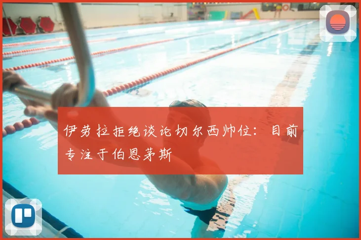 伊劳拉拒绝谈论切尔西帅位:目前专注于伯恩茅斯