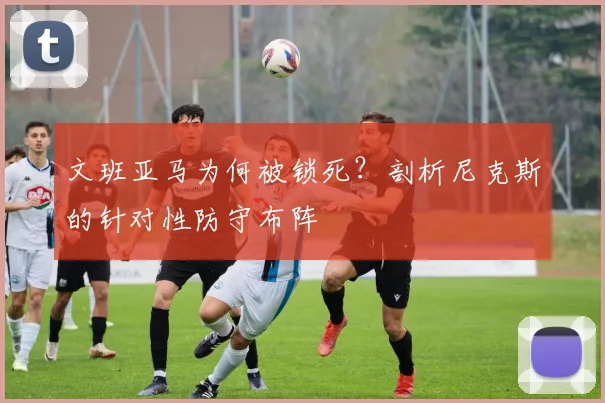 文班亚马为何被锁死？剖析尼克斯的针对性防守布阵