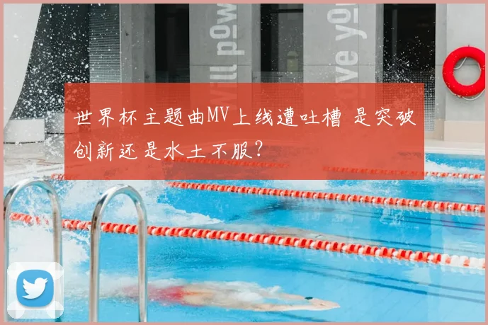 世界杯主题曲MV上线遭吐槽 是突破创新还是水土不服？