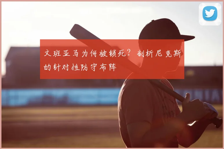 文班亚马为何被锁死？剖析尼克斯的针对性防守布阵