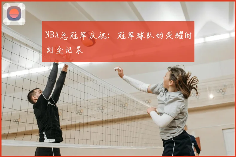 NBA总冠军庆祝：冠军球队的荣耀时刻全记录