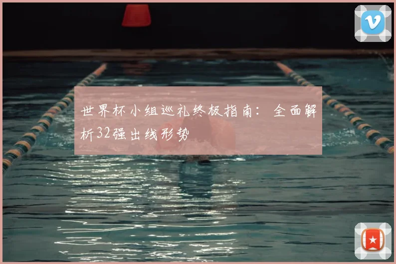 世界杯小组巡礼终极指南：全面解析32强出线形势