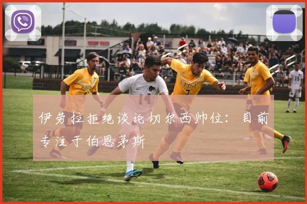 伊劳拉拒绝谈论切尔西帅位:目前专注于伯恩茅斯